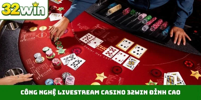 Công nghệ livestream casino 32WIN đỉnh cao