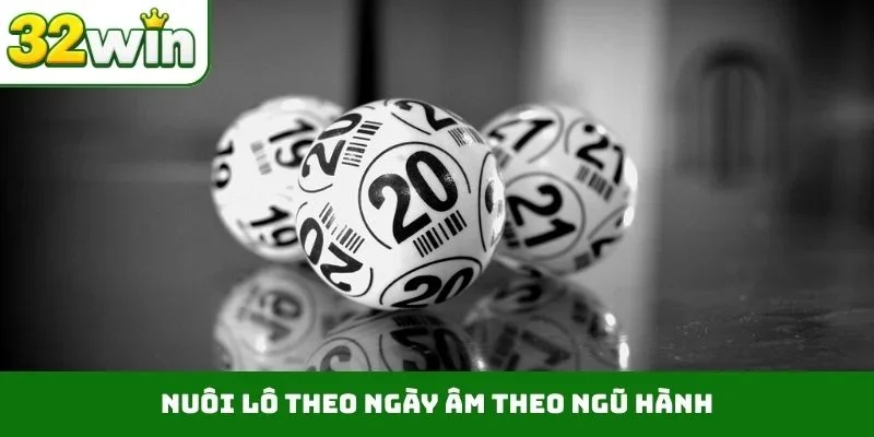 Nuôi Lô Theo Ngày Âm – Bí Kíp Chuẩn Từ 100 Cao Thủ 32WIN Nuôi lô theo ngày âm theo ngũ hành